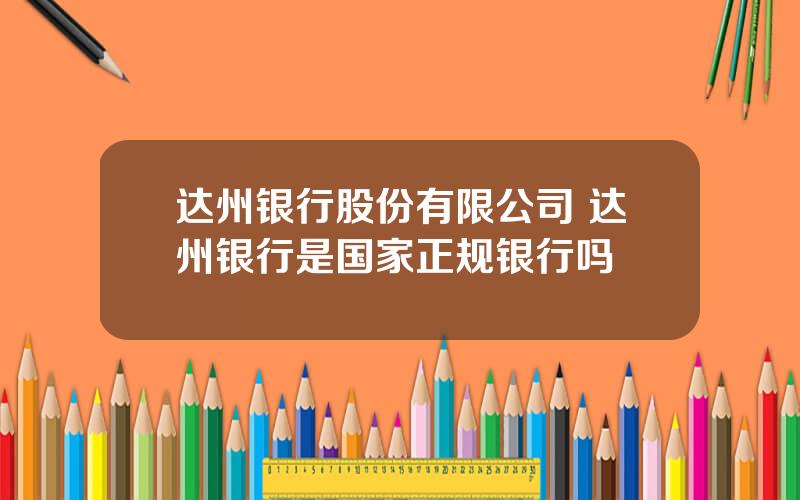 达州银行股份有限公司 达州银行是国家正规银行吗